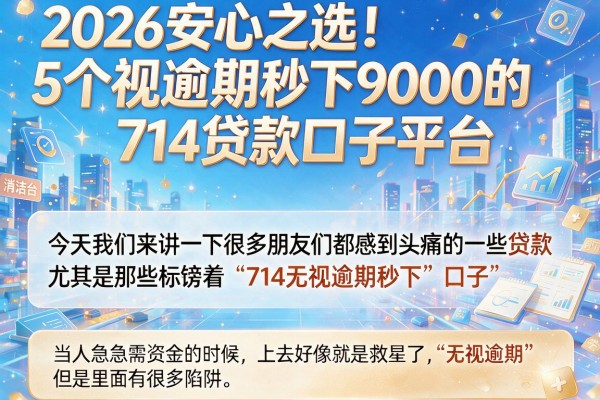 2026安心之选!5个无视逾期秒下9000的714贷款口子平台