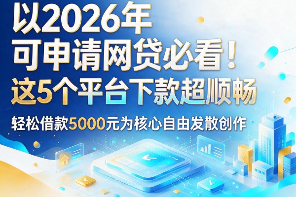 2026年可申请网贷必看!这5个平台下款超顺畅,轻松借款5000元