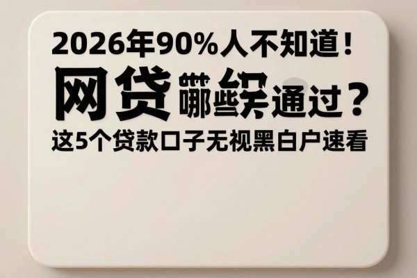 2026年90%人不知道!网贷软件哪些好通过?这5个贷款口子无视黑白户速看
