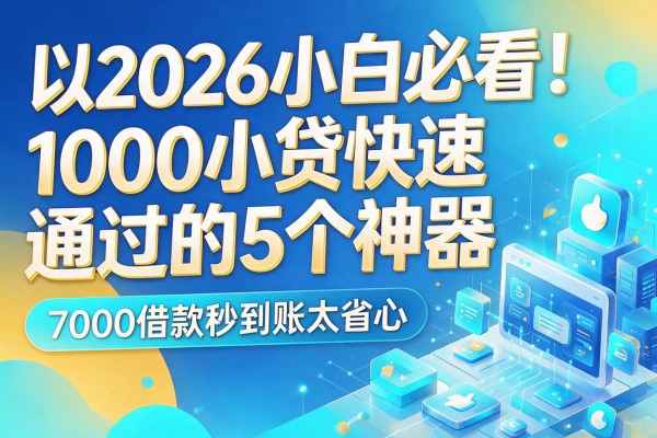 2026小白必看！1000小贷快速通过的5个神器，7000借款秒到账太省心