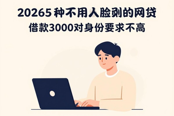 2026官方认证！这5种不用人脸识别的网贷，借款3000对身份要求不高，用过就知道