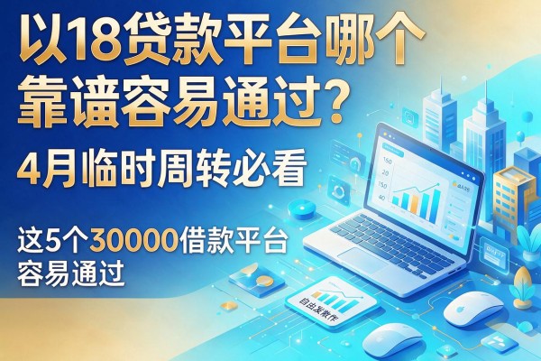 18贷款平台哪个靠谱容易通过？4月临时周转必看，这5个30000借款平台容易通过