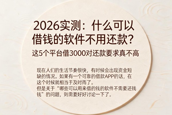 2026实测：什么可以借钱的软件不用还款？这5个平台借3000对还款要求真不高