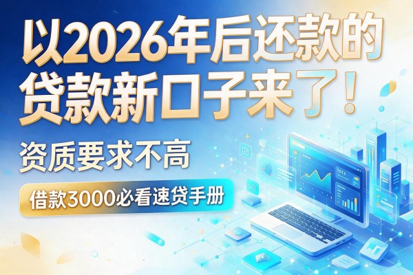 2026年后还款的贷款新口子来了!资质要求不高,借款3000必看速贷手册