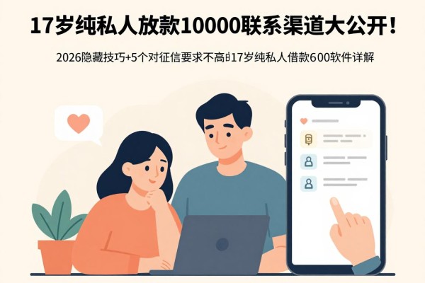 17岁纯私人放款10000联系渠道大公开！2026隐藏技巧+5个对征信要求不高的17岁纯私人借款6000软件详解