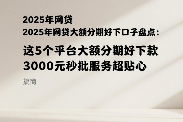 2025年网贷大额分期好下口子盘点：这5个平台大额分期好下款，3000元秒批服务超贴心