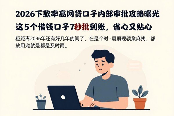 2026下款率高的网贷口子内部审批攻略曝光！这5个借钱口子7000元秒批到账，省心又贴心