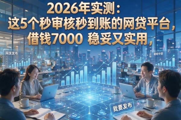 2026年实测:这5个秒审核秒到账的网贷平台,借钱7000稳妥又实用!