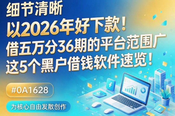 2026年好下款!借五万分36期的平台范围广,这5个黑户借钱软件速览!