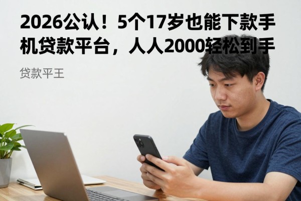 2026公认！5个17岁也能下款的手机贷款平台，人人2000轻松到手