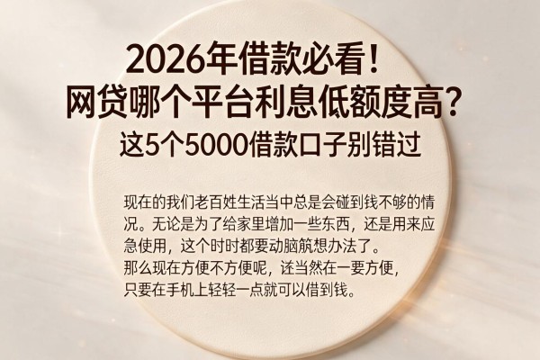 2026年借款必看！网贷哪个平台利息低额度高？这5个5000借款口子别错过