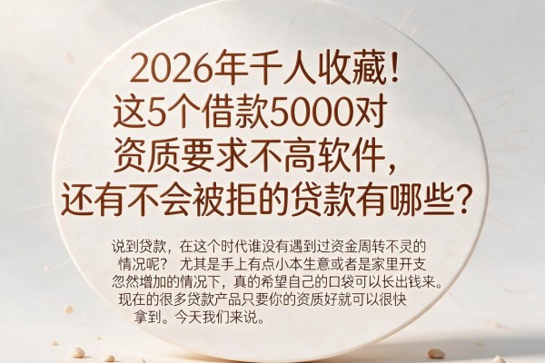 2026年千人收藏!这5个借款5000对资质要求不高软件,还有不会被拒的贷款有哪些?