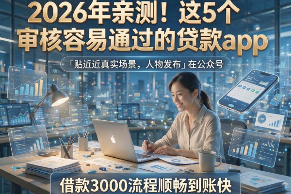 2026年亲测!这5个审核容易通过的贷款app,借款3000流程顺畅到账快