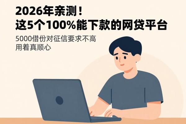 2026年亲测！这5个100%能下款的网贷平台，5000借款对征信要求不高，用着真顺心