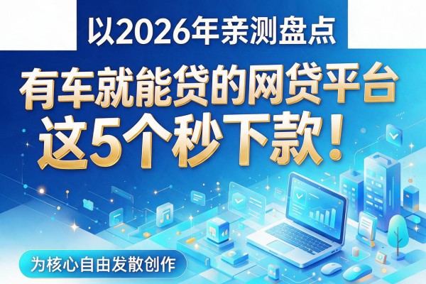 2026年亲测盘点:有车就能贷的网贷平台,这5个秒下款!