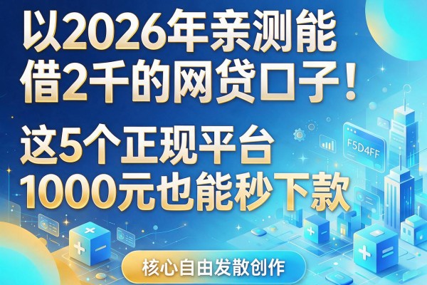 2026年亲测能借2千的网贷口子！这5个正规平台1000元也能秒下款