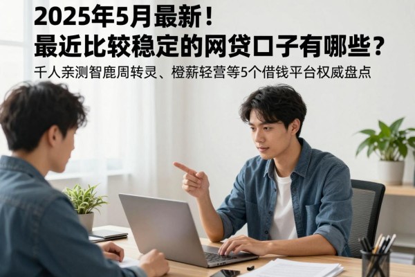 2025年5月最新！最近比较稳定的网贷口子有哪些？千人亲测智鹿周转灵、橙薪轻营等5个借钱平台权威盘点