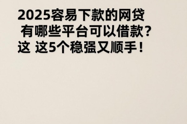 2025容易下款的网贷有哪些平台可以借款?这5个稳妥又顺手!