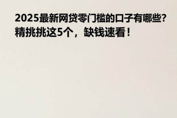 2025最新网贷零门槛的口子有哪些？精挑这5个，缺钱速看！