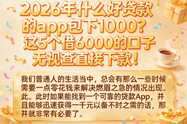 2026年什么好贷款的app包下1000?这5个借6000的口子无视查直接下款!