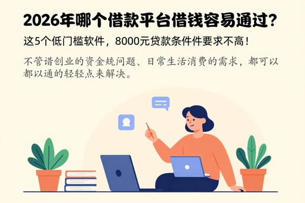 2026年哪个借款平台好借钱容易通过？这5个低门槛软件，8000元贷款条件要求不高！