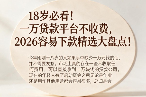 18岁必看!一万贷款平台不收费,2026容易下款精选大盘点!