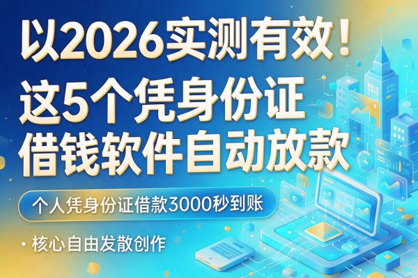 2026实测有效！这5个凭身份证借钱软件自动放款，个人凭身份证借款3000秒到账