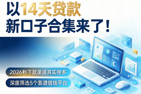 14天贷款新口子合集来了！2026秒下款渠道其实很多，深度筛选5个靠谱借钱平台
