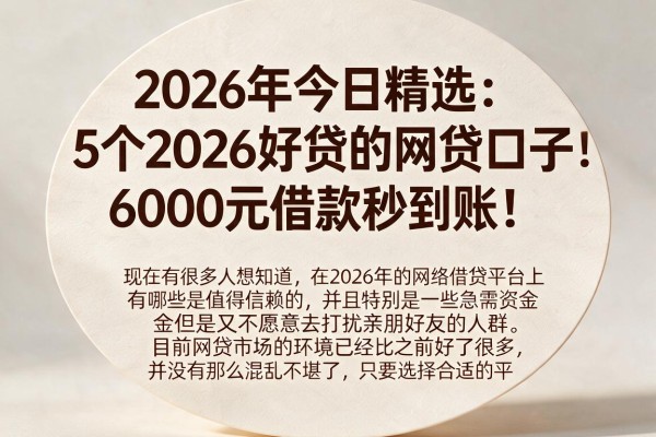 2026年今日精选:5个2026好贷的网贷口子,6000元借款秒到账!