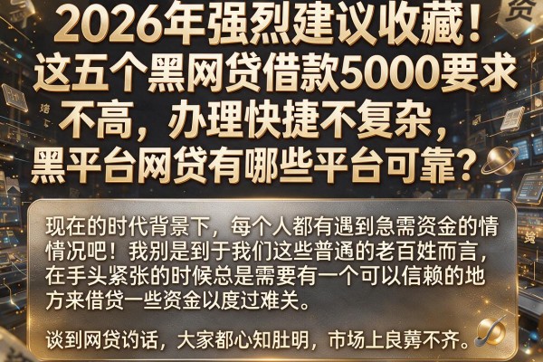 2026年强烈建议收藏！这五个黑网贷借款5000要求不高、办理快捷不复杂，黑平台网贷有哪些平台可靠？