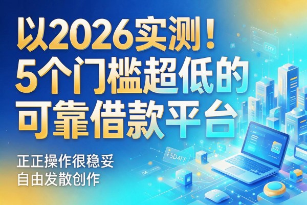 2026实测!5个门槛超低的可靠借款平台,正规操作很稳妥