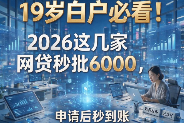 19岁白户必看!2026这几家网贷秒批6000,申请后秒到账