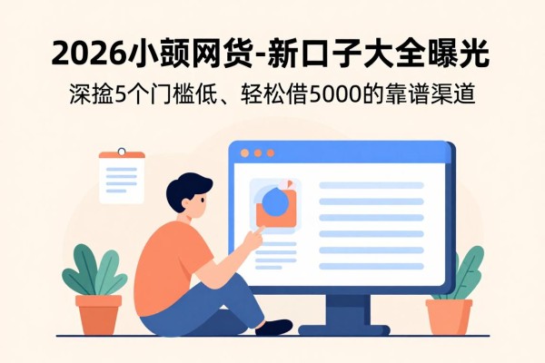 2026小额网贷新口子大全曝光！深挖5个门槛低、轻松借5000的靠谱渠道