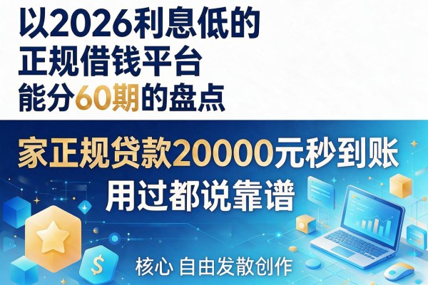 2026利息低的正规借钱平台能分60期的盘点，家正规贷款20000元秒到账，用过都说靠谱