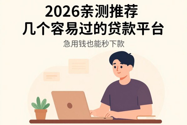 2026亲测推荐!这几个容易过的贷款平台,急用钱也能秒下款