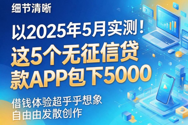 2025年5月实测！这5个无征信贷款APP包下5000，借钱体验超乎想象