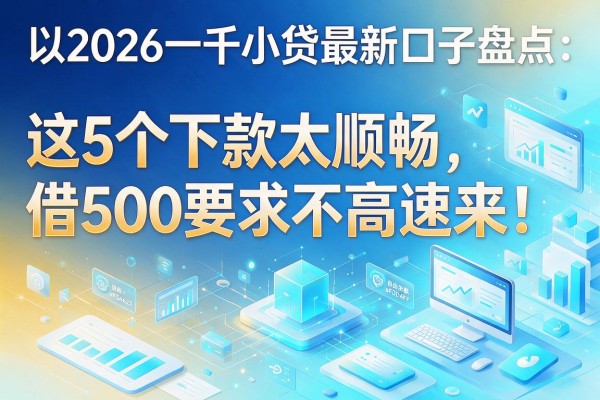 2026一千小贷最新口子盘点:这5个下款太顺畅,借500要求不高速来!