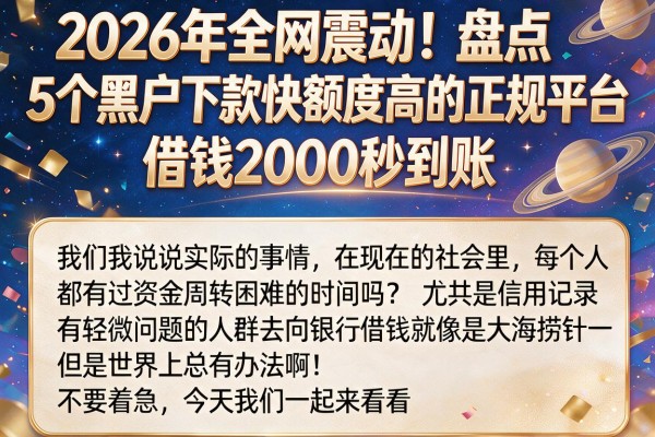 2026年全网震动！盘点5个黑户下款快额度高的正规平台，借钱2000秒到账