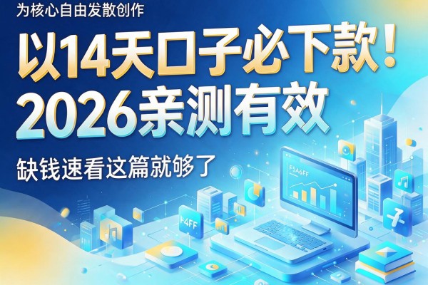 14天口子必下款！2026亲测有效，缺钱速看这篇就够了