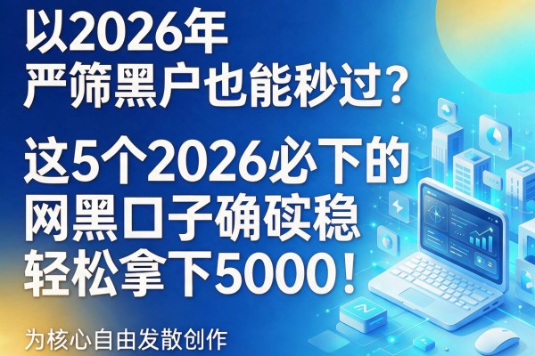 2026年严筛黑户也能秒过？这5个2026必下的网黑口子确实稳，轻松拿下5000！