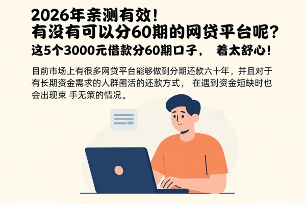 2026年亲测有效！有没有可以分60期的网贷平台呢？这5个3000元借款分60期口子，用着太舒心！