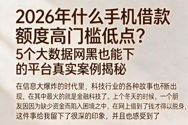 2026年什么手机借款额度高门槛低点?5个大数据网黑也能下的平台真实案例揭秘
