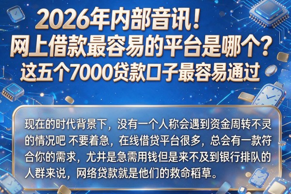 2026年内部音讯!网上借款最容易的平台是哪个?这五个7000贷款口子最容易通过