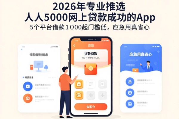 2026年专业推选：人人5000网上贷款成功的App，这5个平台借款1000起门槛低，应急用真省心