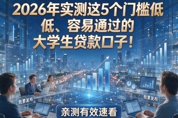 2026年实测这5个门槛低、容易通过的大学生贷款口子！亲测有效速看