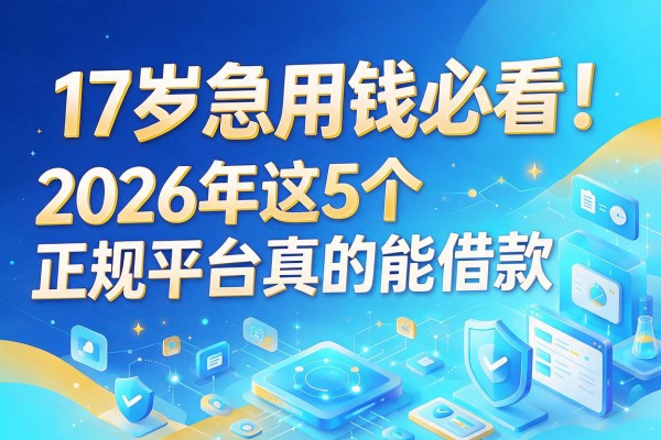 17岁急用钱必看！2026年这5个正规平台真的能借款