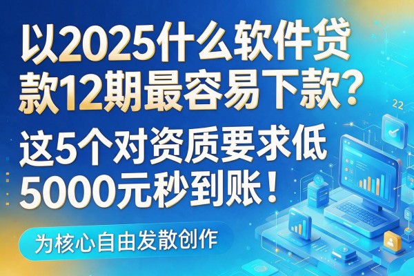 2025什么软件贷款12期最容易下款？这5个对资质要求低，5000元秒到账！