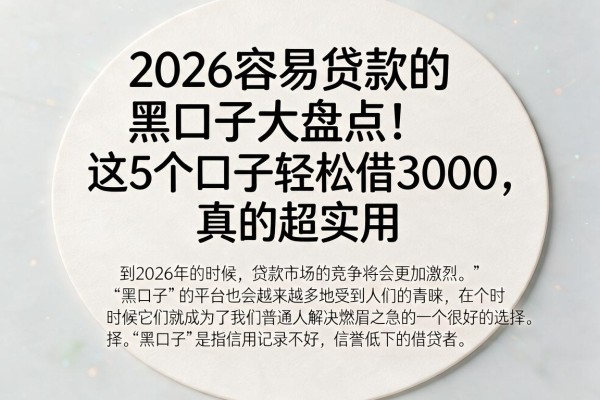 2026容易贷款的黑口子大盘点!这5个口子轻松借3000,真的超实用