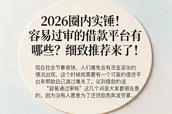 2026圈内实锤！容易过审的借款平台有哪些？细致推荐来了！