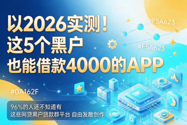 2026实测!这5个黑户也能借款4000的APP,96%的人还不知道有这些网贷黑户贷款群平台